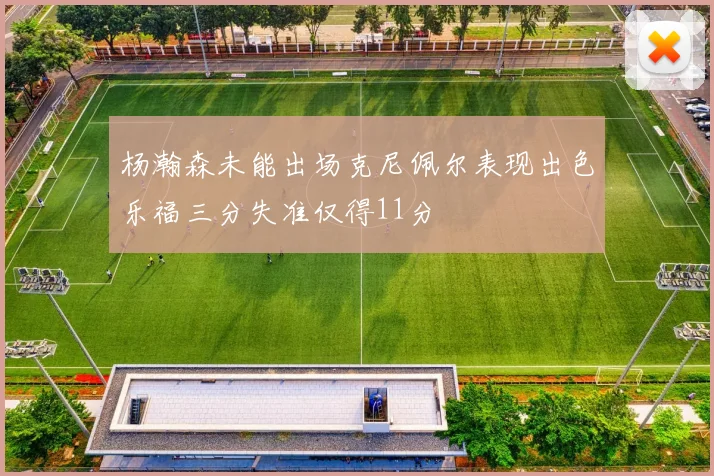 杨瀚森未能出场克尼佩尔表现出色乐福三分失准仅得11分