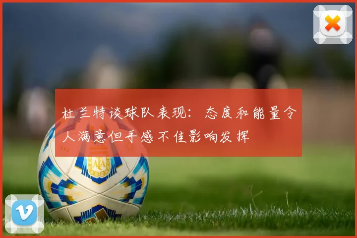 杜兰特谈球队表现：态度和能量令人满意但手感不佳影响发挥