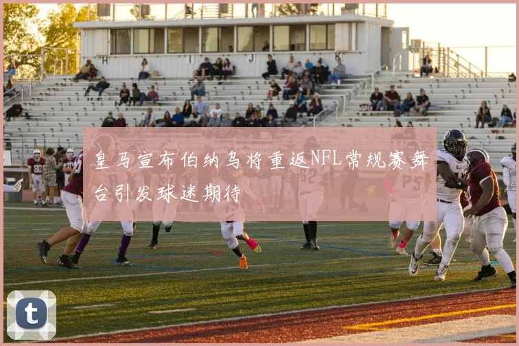 皇马宣布伯纳乌将重返NFL常规赛舞台引发球迷期待