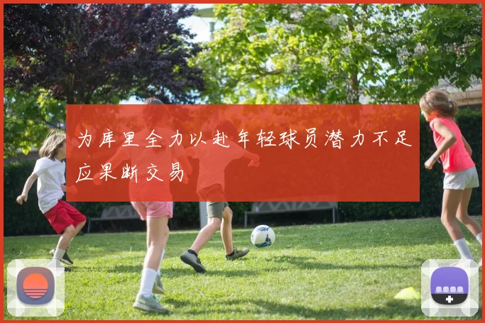 为库里全力以赴年轻球员潜力不足应果断交易