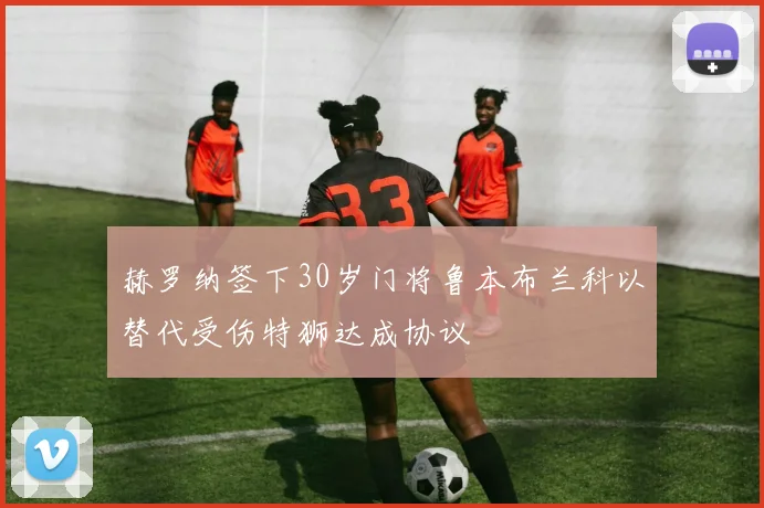赫罗纳签下30岁门将鲁本布兰科以替代受伤特狮达成协议