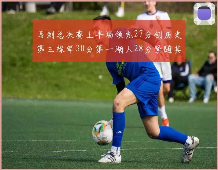 马刺总决赛上半场领先27分创历史第三绿军30分第一湖人28分紧随其后