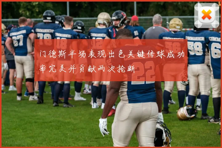 门德斯半场表现出色关键传球成功率完美并贡献两次抢断